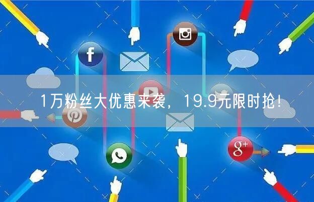 1万粉丝大优惠来袭，19.9元限时抢！