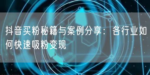 抖音买粉秘籍与案例分享：各行业如何快速吸粉变现