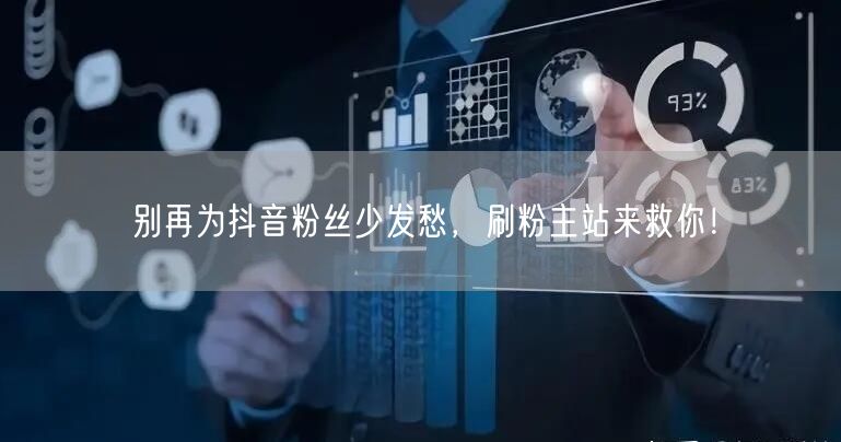 别再为抖音粉丝少发愁，刷粉主站来救你！