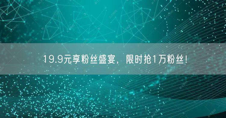 19.9元享粉丝盛宴，限时抢1万粉丝！