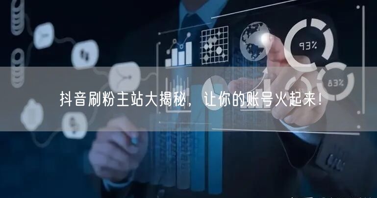 抖音刷粉主站大揭秘，让你的账号火起来！