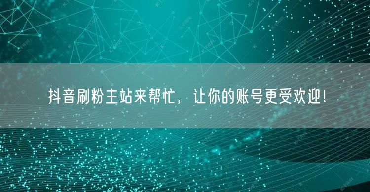 抖音刷粉主站来帮忙，让你的账号更受欢迎！