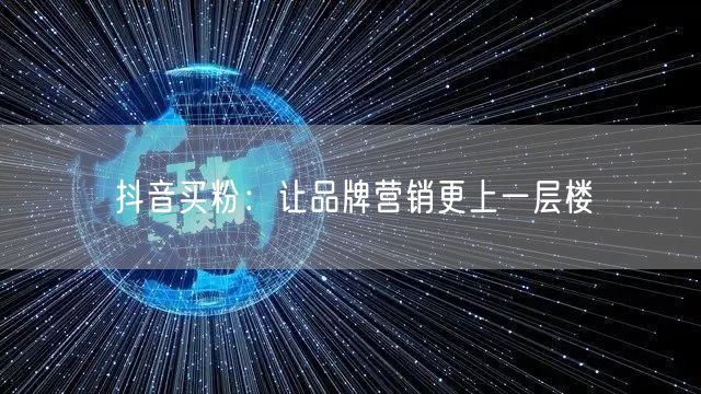 抖音买粉：让品牌营销更上一层楼