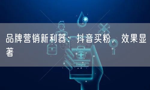 品牌营销新利器：抖音买粉，效果显著
