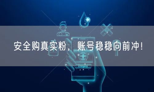 安全购真实粉，账号稳稳向前冲！