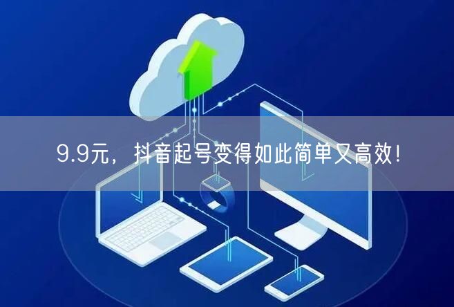 9.9元，抖音起号变得如此简单又高效！