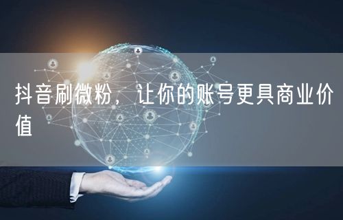 抖音刷微粉，让你的账号更具商业价值