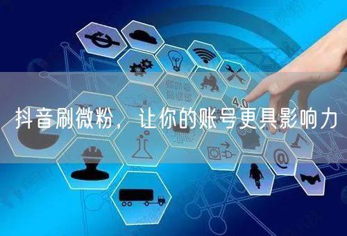 抖音刷微粉，让你的账号更具影响力