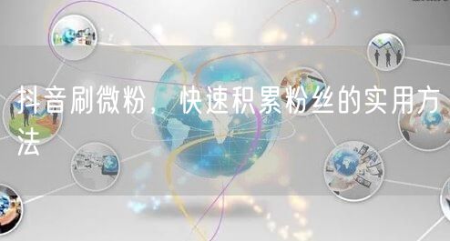 抖音刷微粉，快速积累粉丝的实用方法