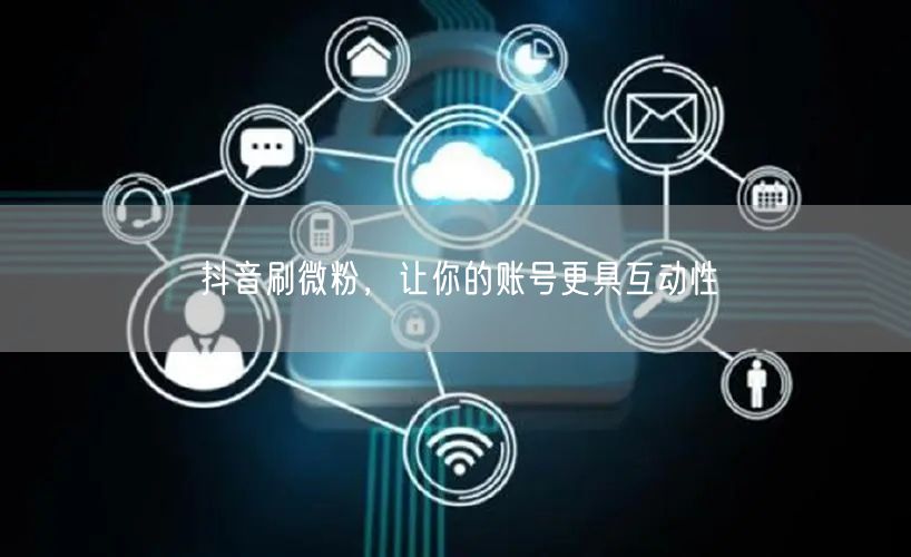抖音刷微粉，让你的账号更具互动性