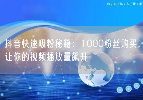 抖音快速吸粉秘籍：1000粉丝购买，让你的视频播放量飙升