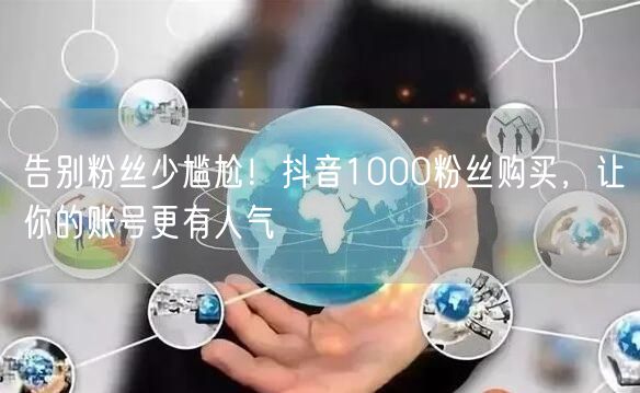 告别粉丝少尴尬！抖音1000粉丝购买，让你的账号更有人气
