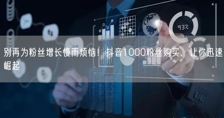 别再为粉丝增长慢而烦恼！抖音1000粉丝