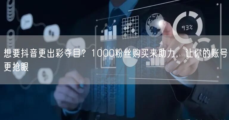 想要抖音更出彩夺目？1000粉丝购买来助力，让你的账号更抢眼