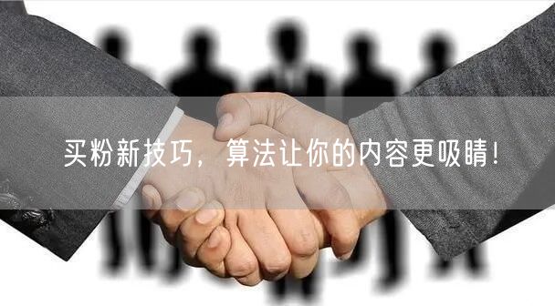 买粉新技巧，算法让你的内容更吸睛！