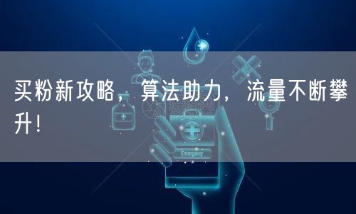 买粉新攻略，算法助力，流量不断攀升！