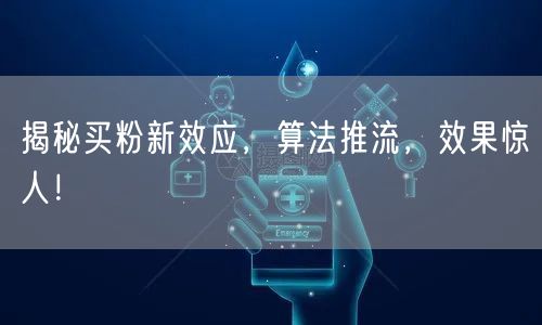 揭秘买粉新效应，算法推流，效果惊人！