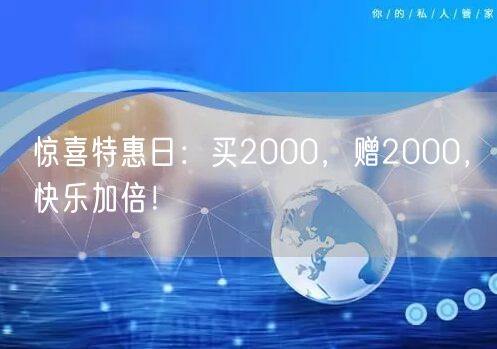 惊喜特惠日：买2000，赠2000，快乐加倍！