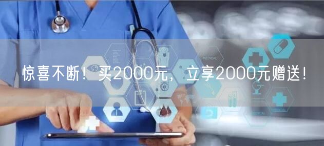 惊喜不断！买2000元，立享2000元赠送！