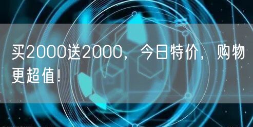 买2000送2000，今日特价，购物更超值！