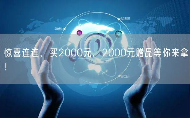 惊喜连连，买2000元，2000元赠品等你来拿！