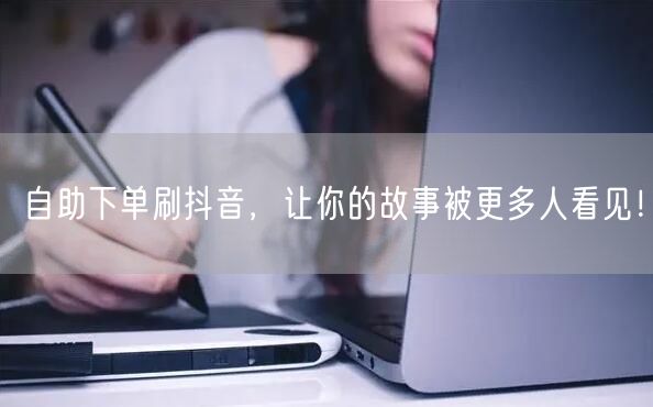 自助下单刷抖音，让你的故事被更多人看见！