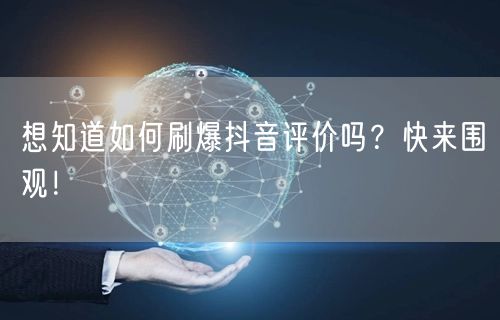 想知道如何刷爆抖音评价吗？快来围观！