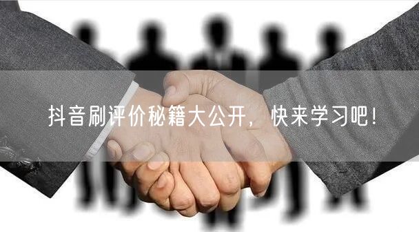 抖音刷评价秘籍大公开，快来学习吧！