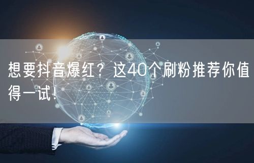 想要抖音爆红？这40个刷粉推荐你值得一试！