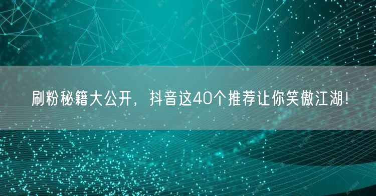 刷粉秘籍大公开，抖音这40个推荐让你笑傲江湖！