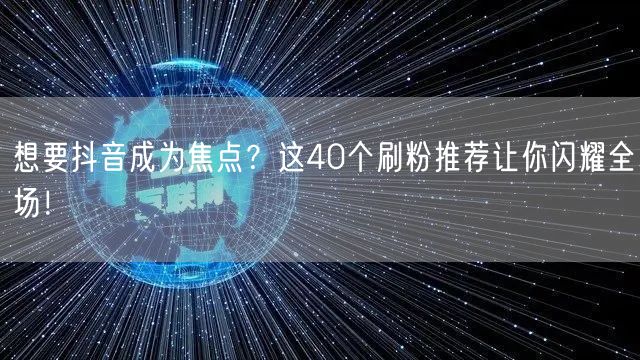 想要抖音成为焦点？这40个刷粉推荐让你闪