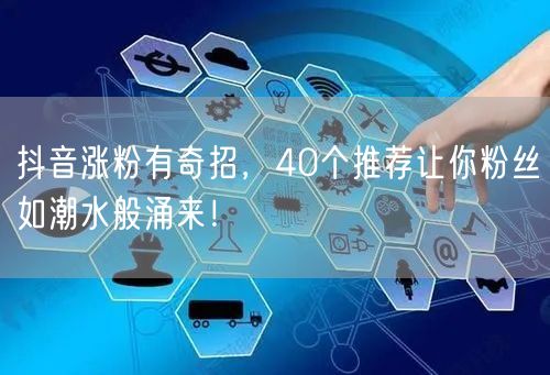 抖音涨粉有奇招，40个推荐让你粉丝如潮水般涌来！