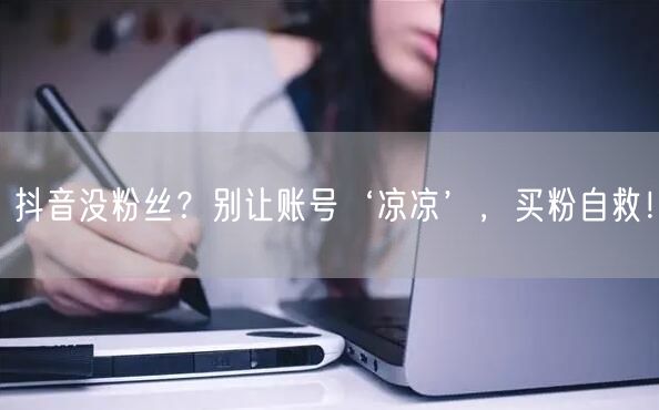 抖音没粉丝？别让账号‘凉凉’，买粉自救！