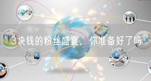 3块钱的粉丝盛宴，你准备好了吗