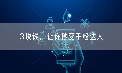 3块钱，让你秒变千粉达人