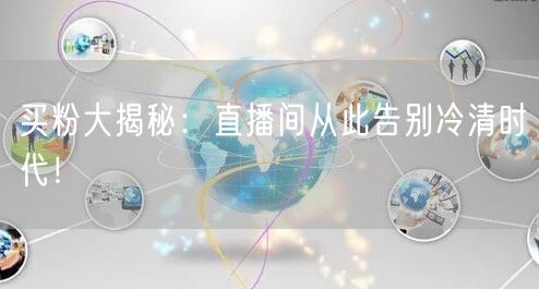 买粉大揭秘：直播间从此告别冷清时代！