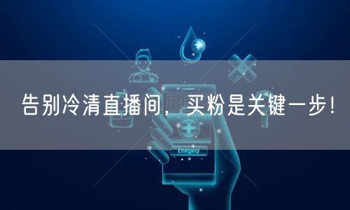 告别冷清直播间，买粉是关键一步！