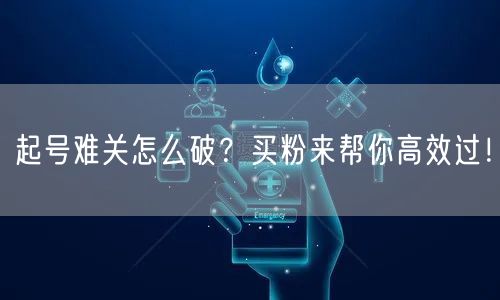 起号难关怎么破？买粉来帮你高效过！
