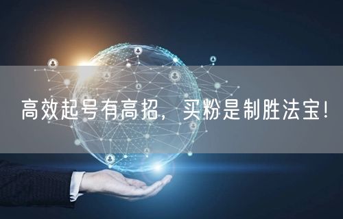 高效起号有高招，买粉是制胜法宝！
