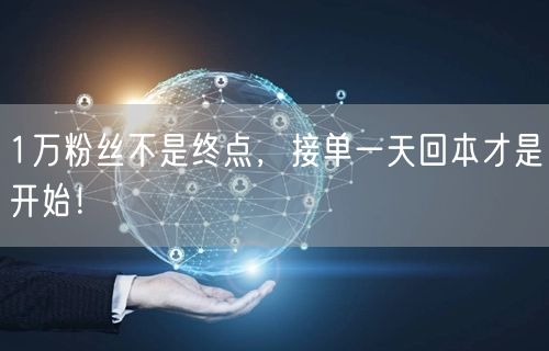1万粉丝不是终点，接单一天回本才是开始！