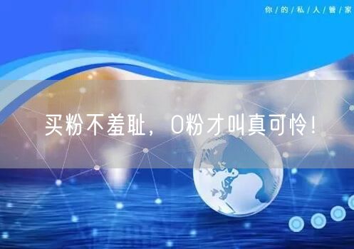 买粉不羞耻，0粉才叫真可怜！