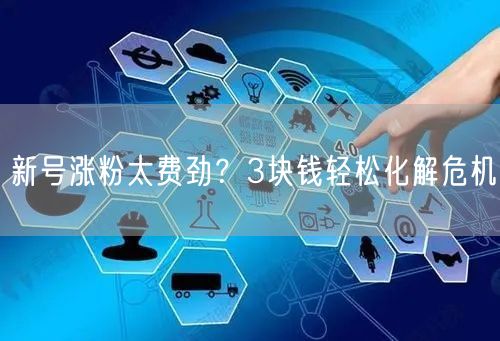 新号涨粉太费劲？3块钱轻松化解危机