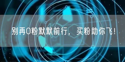 别再0粉默默前行，买粉助你飞！