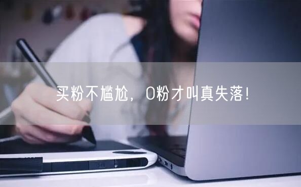 买粉不尴尬，0粉才叫真失落！