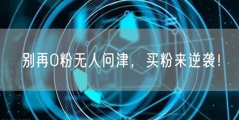 别再0粉无人问津，买粉来逆袭！
