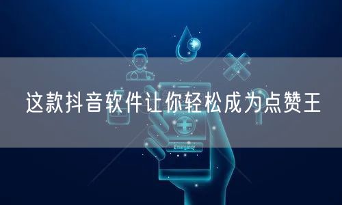 这款抖音软件让你轻松成为点赞王