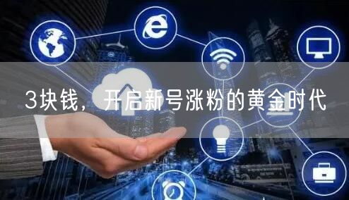 3块钱，开启新号涨粉的黄金时代