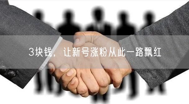 3块钱，让新号涨粉从此一路飘红
