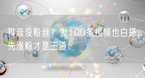 抖音没粉丝？发100条视频也白搭，先涨粉才是王道！