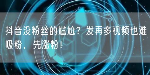 抖音没粉丝的尴尬？发再多视频也难吸粉，先涨粉！